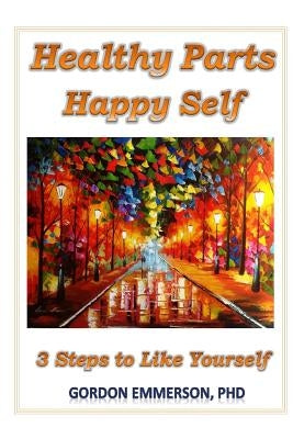 Healthy Parts Happy Self: 3 Steps to Like Yourself Paperback Createspace Independent Publishing Platform