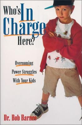 Who's in Charge Here?: Overcoming Power Struggles with Your Kids Paperback Zondervan