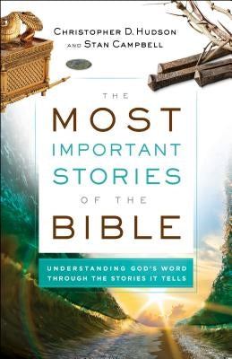 The Most Important Stories of the Bible: Understanding God's Word Through the Stories It Tells Bethany House Publishers