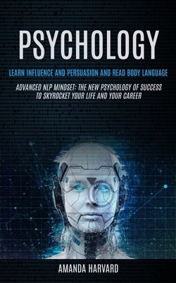 Psychology: Learn Influence And Persuasion And Read Body Language (Advanced Nlp Mindset: The New Psychology Of Success To Skyrocke by Harvard, Amanda