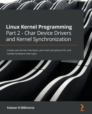 Linux Kernel Programming Part 2 - Char Device Drivers and Kernel Synchronization: Create user-kernel interfaces, work with peripheral I/O, and handle Paperback Packt Publishing