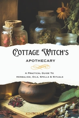 Cottage Witch's Apothecary: A Practical Guide to Herbalism, Oils, Spells & Rituals Paperback Independently Published