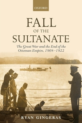 Fall of the Sultanate: The Great War and the End of the Ottoman Empire 1908-1922 Paperback Oxford University Press, USA
