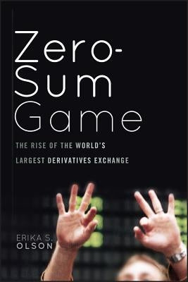 Zero-Sum Game: The Rise of the World's Largest Derivatives Exchange by Olson, Erika S.