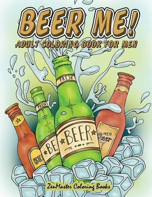 Beer Me! Adult Coloring Book For Men: Men's Coloring Book of Beer, Spirits, Sports, and Other Things Dudes Love Paperback Createspace Independent Publishing Platform