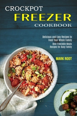 Crockpot Freezer Cookbook: Best Freezable Meals Recipes for Busy Family (Delicious and Easy Recipes to Feed Your Whole Family) Paperback Alex Howard