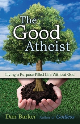 Good Atheist: Living a Purpose-Filled Life Without God Paperback Bookpack Inc