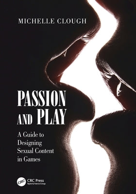 Passion and Play: A Guide to Designing Sexual Content in Games Paperback CRC Press