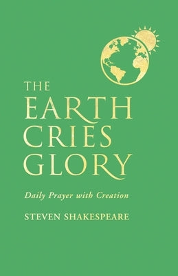 The Earth Cries Glory: Daily Prayer with Creation Paperback Canterbury Press Norwich