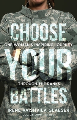 Choose Your Battles: One Woman's Inspiring Journey Through The Ranks by Glaeser, Irene V.