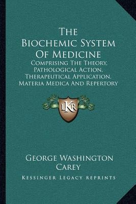 The Biochemic System Of Medicine: Comprising The Theory, Pathological Action, Therapeutical Application, Materia Medica And Repertory Of Schuessler's Paperback Kessinger Publishing