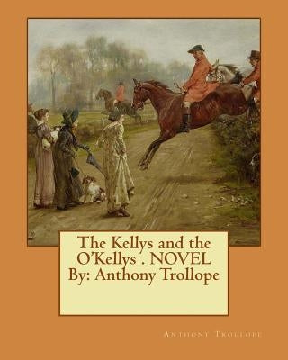 The Kellys and the O'Kellys . NOVEL By: Anthony Trollope Paperback Createspace Independent Publishing Platform