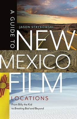 A Guide to New Mexico Film Locations: From Billy the Kid to Breaking Bad and Beyond by Strykowski, Jason
