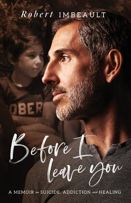 Before I Leave You: A Memoir on Suicide, Addiction and Healing by Imbeault, Robert