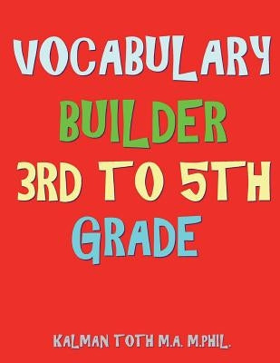 Vocabulary Builder 3rd To 5th Grade: 132 Interesting & Educational Word Search Puzzles by Toth M. a. M. Phil, Kalman