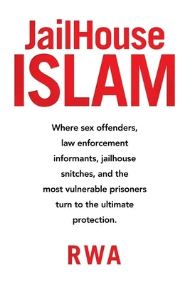 Jailhouse Islam: Where Sex Offenders, Law Enforcement Informants, Jailhouse Snitches, and the Most Vulnerable Prisoners Turn to the Ult Paperback Authorhouse