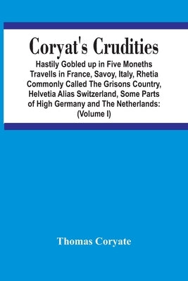 Coryat'S Crudities: Hastily Gobled Up In Five Months Travells In France, Savoy, Italy, Rhetia Commonly Called The Grisons Country, Helveti Paperback Alpha Edition