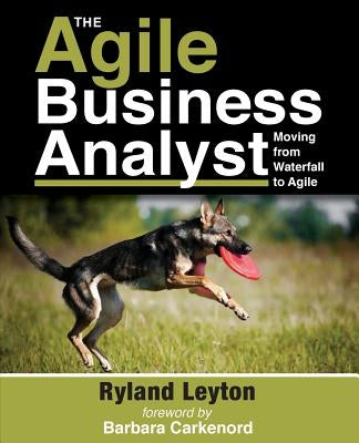 The Agile Business Analyst: Moving from Waterfall to Agile Paperback Leyton Publishing