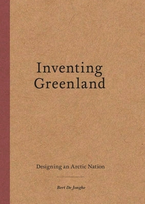 Inventing Greenland: Designing an Arctic Nation by de Jonghe, Bert