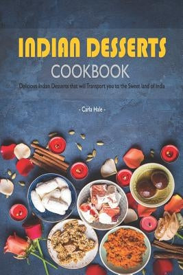 Indian Desserts Cookbook: Delicious Indian Desserts That Will Transport You to the Sweet Land of India Paperback Independently Published