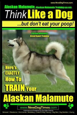 Alaskan Malamute, Alaskan Malamute Training AAA AKC: Think Like a Dog, but Don't Eat Your Poop! - Alaskan Malamute Breed Expert Training -: Here's EXA Paperback Createspace Independent Publishing Platform