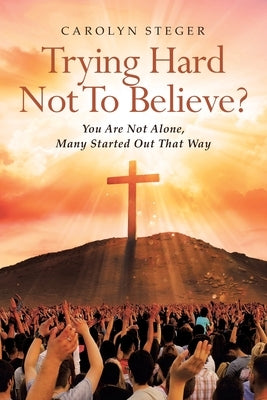 Trying Hard Not To Believe?: You Are Not Alone, Many Started Out That Way Paperback Covenant Books