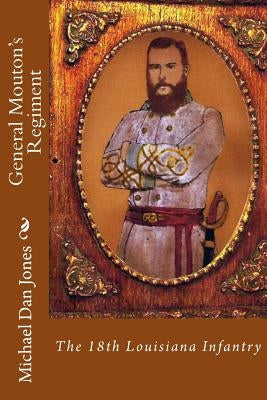 General Mouton's Regiment: The 18th Louisiana Infantry Paperback Createspace Independent Publishing Platform