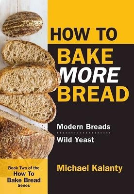 How to Bake More Bread: Modern Breads/Wild Yeast Paperback Red Seal Books