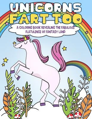 Unicorns Fart Too: A Coloring Book Revealing the Fabulous Flatulence of Fantasy Land Paperback Createspace Independent Publishing Platform