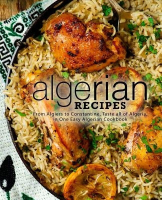 Algerian Recipes: From Algiers to Constantine, Taste all of Algeria, in One Easy Algerian Cookbook (2nd Edition) Paperback Independently Published