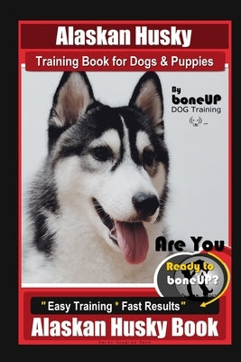 Alaskan Husky Training Book for Dogs & Puppies By BoneUP DOG Training, Are You Ready to Bone Up? Easy Training * Fast Results, Alaskan Husky Book Paperback Independently Published
