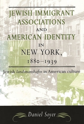 Jewish Immigrant Associations and American Identity in New York, 1880-1939: Jewish Landsmanshaftn in American Culture Paperback American Jewish Civilization Series