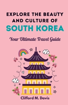 Explore The Beauty and Culture of South Korea: Your Ultimate Travel Guide Paperback Independently Published