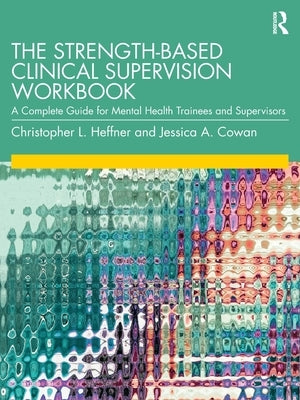 The Strength-Based Clinical Supervision Workbook: A Complete Guide for Mental Health Trainees and Supervisors Paperback Routledge