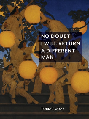 No Doubt I Will Return a Different Man by Wray, Tobias