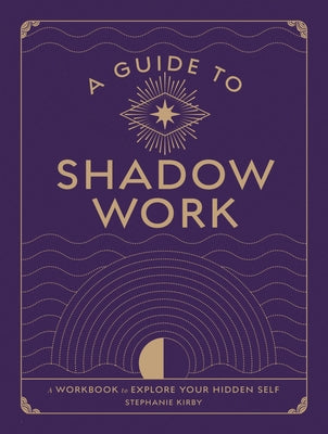 A Guide to Shadow Work: A Workbook to Explore Your Hidden Self by Kirby, Stephanie