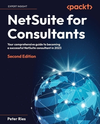 NetSuite for Consultants - Second Edition: Your comprehensive guide to becoming a successful NetSuite consultant in 2023 Paperback Packt Publishing