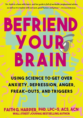 Befriend Your Brain: A Young Person's Guide to Dealing with Anxiety, Depression, Anger, Freak-Outs, and Triggers by Harper, Faith G.