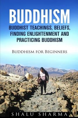 Buddhism: Buddhist Teachings, Beliefs, Finding Enlightenment and Practicing Buddhism: Buddhism For Beginners Paperback Createspace Independent Publishing Platform