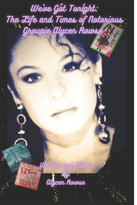 We've Got Tonight: The Life and Times of Notorious Groupie Alycen Rowse Paperback Independently Published