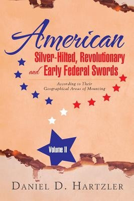 American Silver-Hilted, Revolutionary and Early Federal Swords Volume II: According to Their Geographical Areas of Mounting Paperback Xlibris