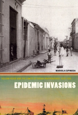 Epidemic Invasions: Yellow Fever and the Limits of Cuban Independence, 1878-1930 Paperback University of Chicago Press