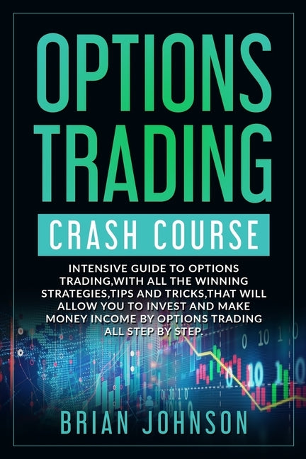 Options Trading Crash Course: Intensive Guide to Options Trading, with all the winning strategies, tips and tricks, that will allow you to invest an Paperback Independently Published