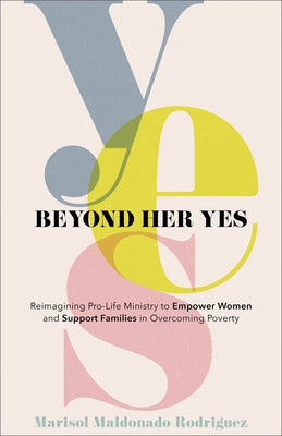 Beyond Her Yes: Reimagining Pro-Life Ministry to Empower Women and Support Families in Overcoming Poverty Paperback Baker Books
