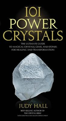101 Power Crystals: The Ultimate Guide to Magical Crystals, Gems, and Stones for Healing and Transformation by Hall, Judy