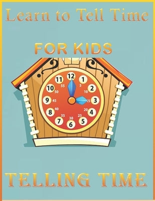 Learn to Tell Time FOR KIDS-Telling Time: If you are looking for a book that teaches your kids to tell time, your search ends here. We present you thi Paperback Independently Published