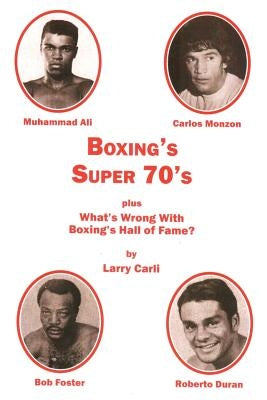 Boxing's Super 70's: plus: What's Wrong With Boxing's Hall of Fame? by Carli, Larry
