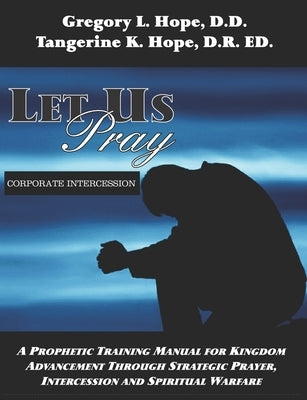 Let Us Pray: A Prophetic Training Manual for Kingdom Advancement Through Strategic Prayer, Intercession and Spiritual Warfare Paperback Independently Published