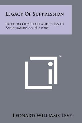 Legacy Of Suppression: Freedom Of Speech And Press In Early American History Paperback Literary Licensing, LLC
