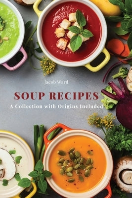 Soup Recipes: A Collection with Origins Included Paperback Jacob Ward